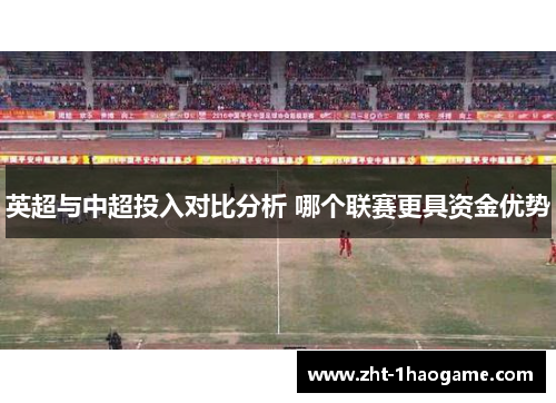 英超与中超投入对比分析 哪个联赛更具资金优势