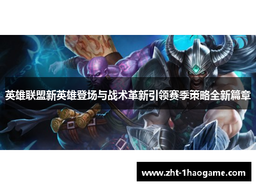 英雄联盟新英雄登场与战术革新引领赛季策略全新篇章