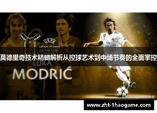 莫德里奇技术精髓解析从控球艺术到中场节奏的全面掌控