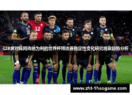 以B席对阵阿森纳为例的世界杯预选赛稳定性变化研究观察趋势分析 以B席对阵阿森纳为例的世界杯预选赛稳定性变化研究观察趋势分析