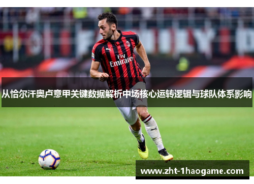 从恰尔汗奥卢意甲关键数据解析中场核心运转逻辑与球队体系影响 从恰尔汗奥卢意甲关键数据解析中场核心运转逻辑与球队体系影响