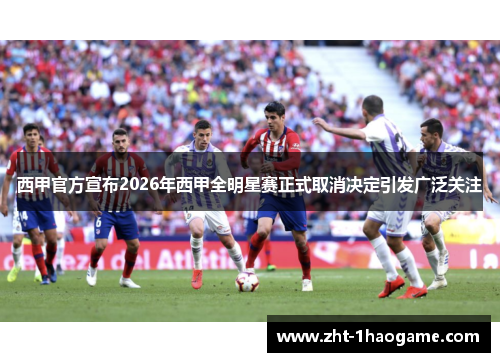 西甲官方宣布2026年西甲全明星赛正式取消决定引发广泛关注 西甲官方宣布2026年西甲全明星赛正式取消决定引发广泛关注