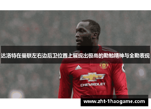 达洛特在曼联左右边后卫位置上展现出极高的勤勉精神与全勤表现